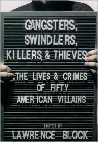 Title: Gangsters, Swindlers, Killers, and Thieves: The Lives and Crimes of Fifty American Villains, Author: Lawrence Block
