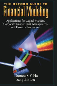Title: The Oxford Guide to Financial Modeling: Applications for Capital Markets, Corporate Finance, Risk Management and Financial Institutions / Edition 1, Author: Thomas S. Y. Ho