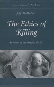 Title: The Ethics of Killing: Problems at the Margins of Life / Edition 1, Author: Jeff McMahan