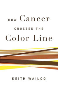 Title: How Cancer Crossed the Color Line, Author: Keith Wailoo