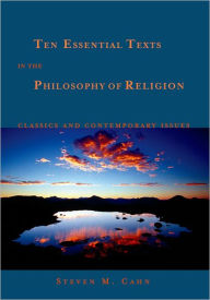 Title: Ten Essential Texts in the Philosophy of Religion: Classics and Contemporary Issues / Edition 1, Author: Steven M. Cahn