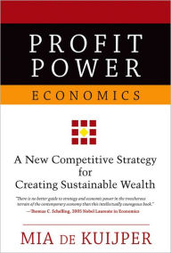 Title: Profit Power Economics: New Competitive Strategy for Creating Sustainable Wealth, Author: Mia de Kuijper