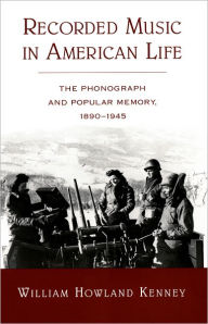 Title: Recorded Music in American Life: The Phonograph and Popular Memory, 1890-1945 / Edition 1, Author: William Howland Kenney