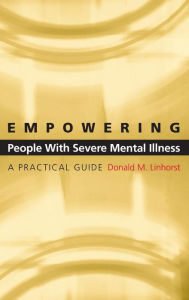 Title: Empowering People with Severe Mental Illness: A Practical Guide / Edition 1, Author: Donald M. Linhorst