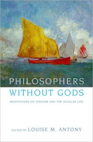 Title: Philosophers without Gods: Meditations on Atheism and the Secular Life / Edition 1, Author: Louise M. Antony