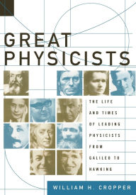 Title: Great Physicists: The Life and Times of Leading Physicists from Galileo to Hawking, Author: William H. Cropper