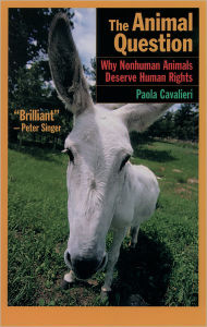 Title: The Animal Question: Why Nonhuman Animals Deserve Human Rights / Edition 1, Author: Paola Cavalieri