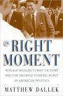 The Right Moment: Ronald Reagan's First Victory and the Decisive Turning Point in American Politics