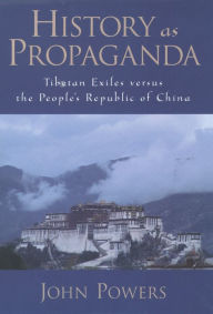 Title: History As Propaganda: Tibetan Exiles versus the People's Republic of China, Author: John Powers