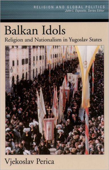 Balkan Idols: Religion and Nationalism in Yugoslav States / Edition 1