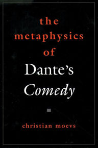 Title: The Metaphysics of Dante's Comedy, Author: Christian Moevs