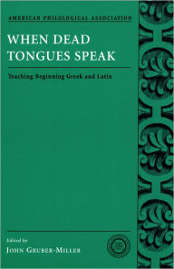 Title: When Dead Tongues Speak: Teaching Beginning Greek and Latin, Author: John Gruber-Miller