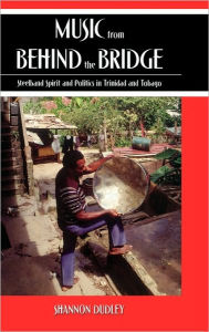 Title: Music from behind the Bridge: Steelband Aesthetics and Politics in Trinidad and Tobago, Author: Shannon Dudley