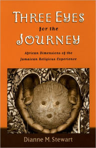 Title: Three Eyes for the Journey: African Dimensions of the Jamaican Religious Experience, Author: Dianne M. Stewart