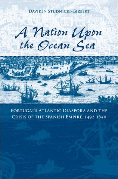 A Nation upon the Ocean Sea: Portugal's Atlantic Diaspora and the Crisis of the Spanish Empire, 1492-1640 / Edition 1
