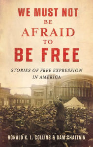 Title: We Must Not Be Afraid to Be Free: Stories of Free Expression in America, Author: Ronald K.L. Collins