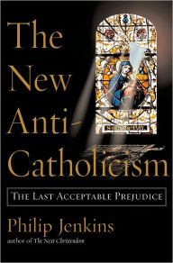 Title: The New Anti-Catholicism: The Last Acceptable Prejudice, Author: Philip Jenkins