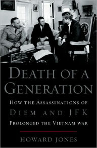 Title: Death of a Generation: How the Assassinations of Diem and JFK Prolonged the Vietnam War, Author: Howard Jones