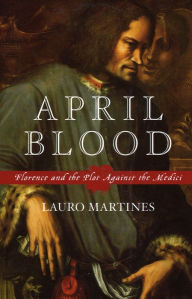 Title: April Blood: Florence and the Plot against the Medici, Author: Lauro Martines