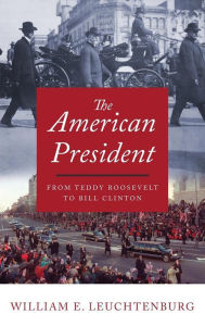 Title: The American President: From Teddy Roosevelt to Bill Clinton, Author: William E. Leuchtenburg