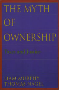 Title: The Myth of Ownership: Taxes and Justice, Author: Liam Murphy