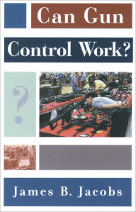 Title: Can Gun Control Work? / Edition 1, Author: James B. Jacobs