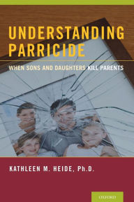 Title: Understanding Parricide: When Sons and Daughters Kill Parents, Author: Kathleen M. Heide