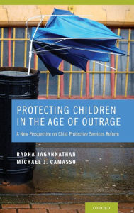 Title: Protecting Children in the Age of Outrage: A New Perspective on Child Protective Services Reform, Author: Radha Jagannathan