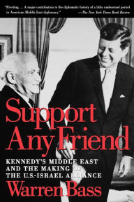 Title: Support Any Friend: Kennedy's Middle East and the Making of the U.S.- Israel Alliance, Author: Warren Bass