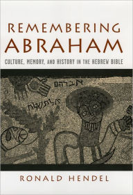 Title: Remembering Abraham: Culture, Memory, and History in the Hebrew Bible / Edition 1, Author: Ronald Hendel