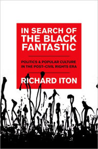 Title: In Search of the Black Fantastic: Politics and Popular Culture in the Post-Civil Rights Era, Author: Richard Iton