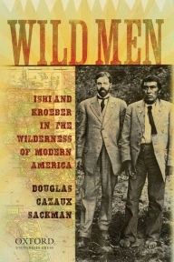 Title: Wild Men: Ishi and Kroeber in the Wilderness of Modern America, Author: Douglas Cazaux Sackman