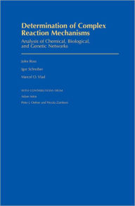 Title: Determination of Complex Reaction Mechanisms: Analysis of Chemical, Biological, and Genetic Networks, Author: John Ross