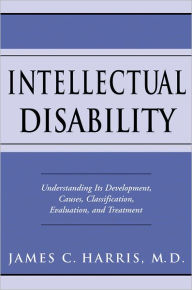 Title: Intellectual Disability: Understanding Its Development, Causes, Classification, Evaluation, and Treatment / Edition 1, Author: James C. Harris
