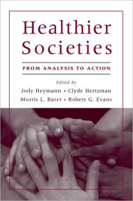 Title: Healthier Societies: From Analysis to Action / Edition 1, Author: Jody Heymann