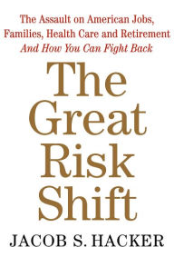 Title: The Great Risk Shift: The Assault on American Jobs, Families, Health Care and Retirement And How You Can Fight Back, Author: Jacob S. Hacker