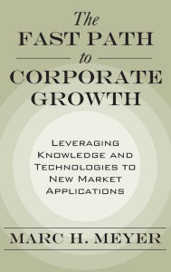 Title: The Fast Path to Corporate Growth: Leveraging Knowledge and Technologies to New Market Applications / Edition 1, Author: Marc H Meyer