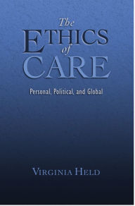 Title: The Ethics of Care: Personal, Political, and Global / Edition 1, Author: Virginia Held