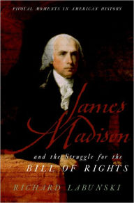 Title: James Madison and the Struggle for the Bill of Rights, Author: Richard Labunski