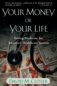 Title: Your Money or Your Life: Strong Medicine for America's Health Care System, Author: David M. Cutler