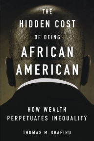 Title: The Hidden Cost of Being African American: How Wealth Perpetuates Inequality, Author: Thomas M. Shapiro
