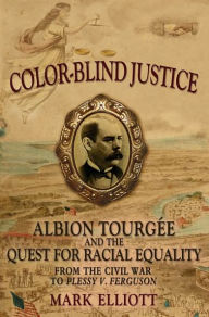 Title: Color Blind Justice: Albion Tourgï¿½e and the Quest for Racial Equality from the Civil War to Plessy v. Ferguson, Author: Mark Elliott