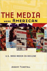 Title: The Media Were American: U.S. Mass Media in Decline, Author: Jeremy Tunstall
