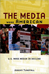 Title: The Media Were American: U.S. Mass Media in Decline / Edition 1, Author: Jeremy Tunstall