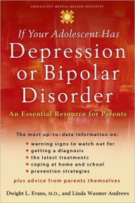 Title: If Your Adolescent Has Depression or Bipolar Disorder: An Essential Resource for Parents, Author: Dwight L Evans MD