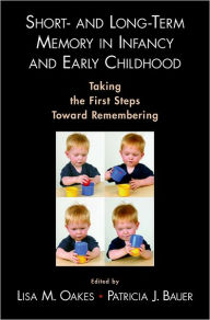 Title: Short- and Long-Term Memory in Infancy and Early Childhood: Taking the First Steps Toward Remembering, Author: Lisa M. Oakes