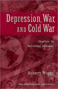 Title: Depression, War, and Cold War: Studies in Political Economy / Edition 1, Author: Robert Higgs