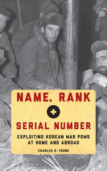 Name, Rank, and Serial Number: Exploiting Korean War POWs at Home Abroad