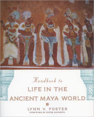 Title: Handbook to Life in the Ancient Maya World, Author: Lynn V. Foster