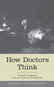 Title: How Doctors Think: Clinical Judgment and the Practice of Medicine / Edition 1, Author: Kathryn Montgomery